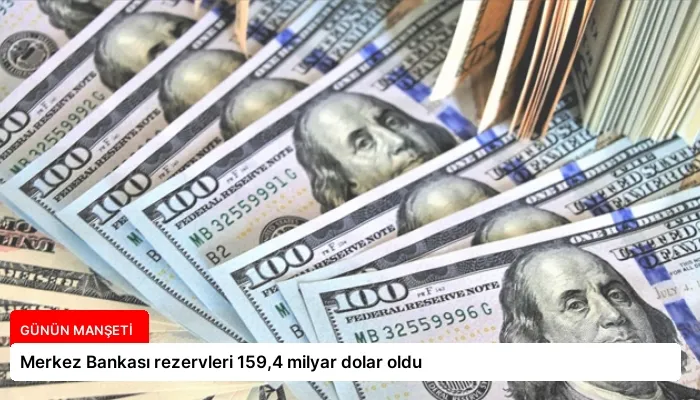 Merkez Bankası rezervleri 159,4 milyar dolar oldu
