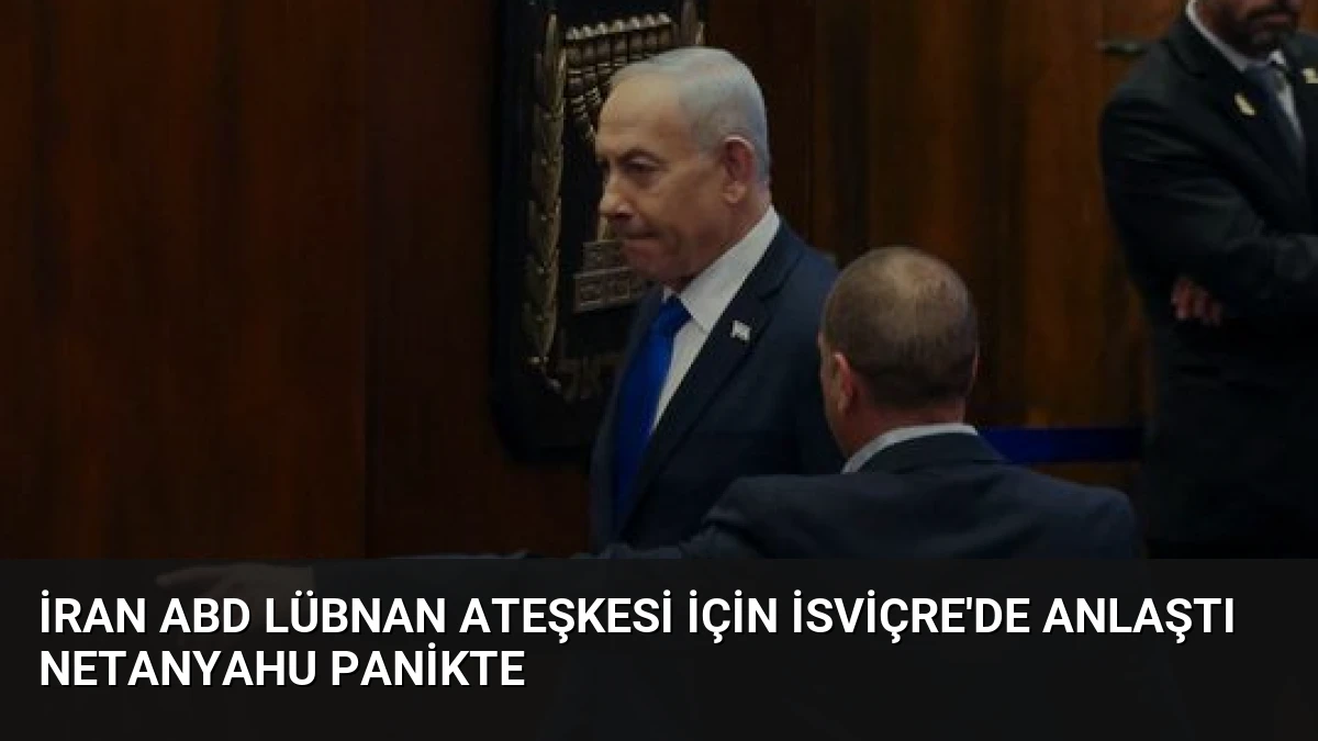İran ABD Lübnan Ateşkesi İçin İsviçre’de Anlaştı Netanyahu Panikte