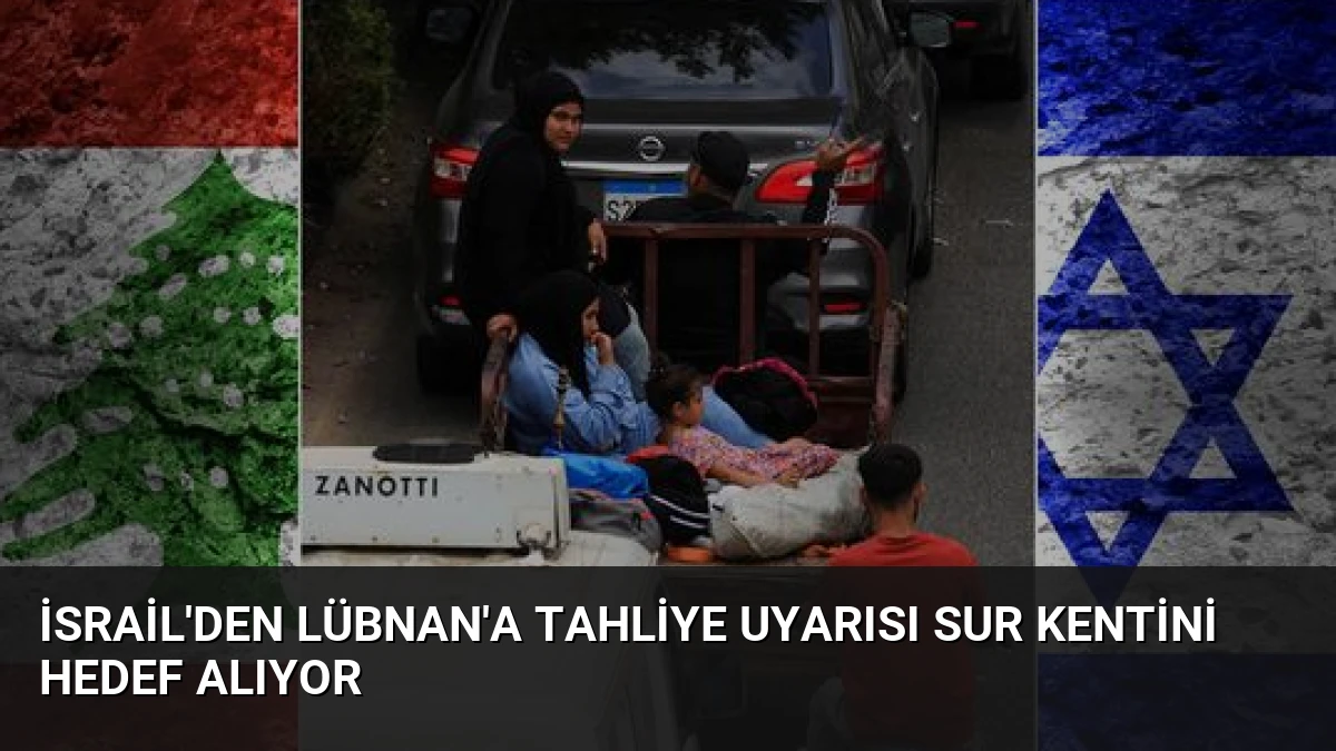 İsrail’den Lübnan’a Tahliye Uyarısı Sur Kentini Hedef Alıyor