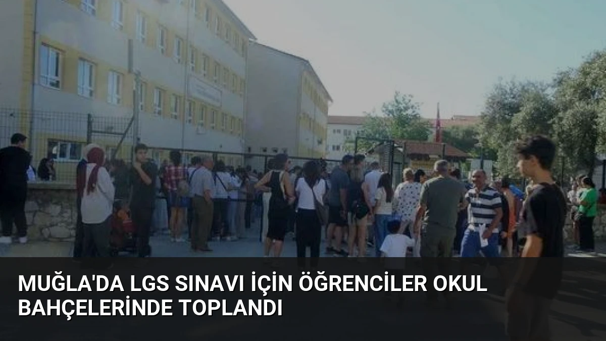 Muğla’da LGS Sınavı İçin Öğrenciler Okul Bahçelerinde Toplandı