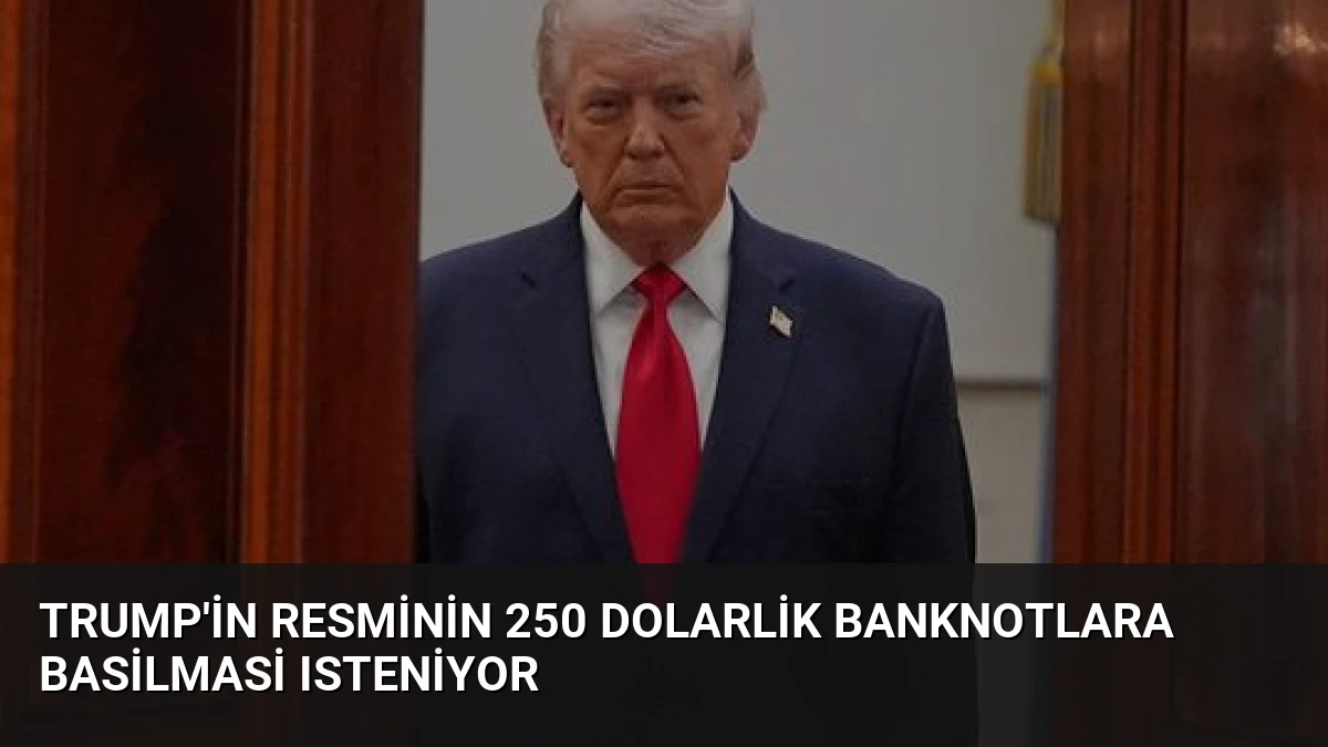 Trump’in Resminin 250 Dolarlik Banknotlara Basilmasi Isteniyor