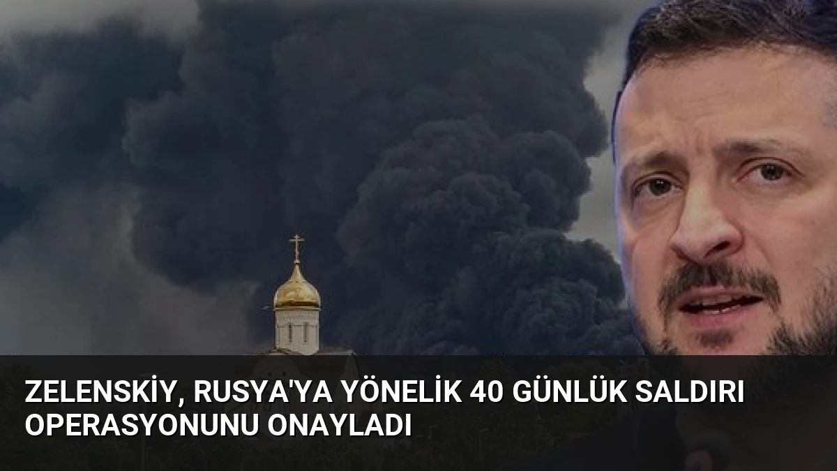 Zelenskiy, Rusya’ya Yönelik 40 Günlük Saldırı Operasyonunu Onayladı