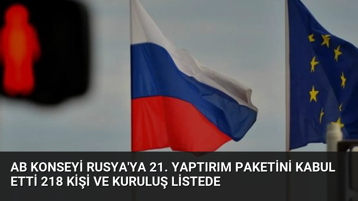 AB Konseyi Rusya’ya 21. Yaptırım Paketini Kabul Etti 218 Kişi ve Kuruluş Listede
