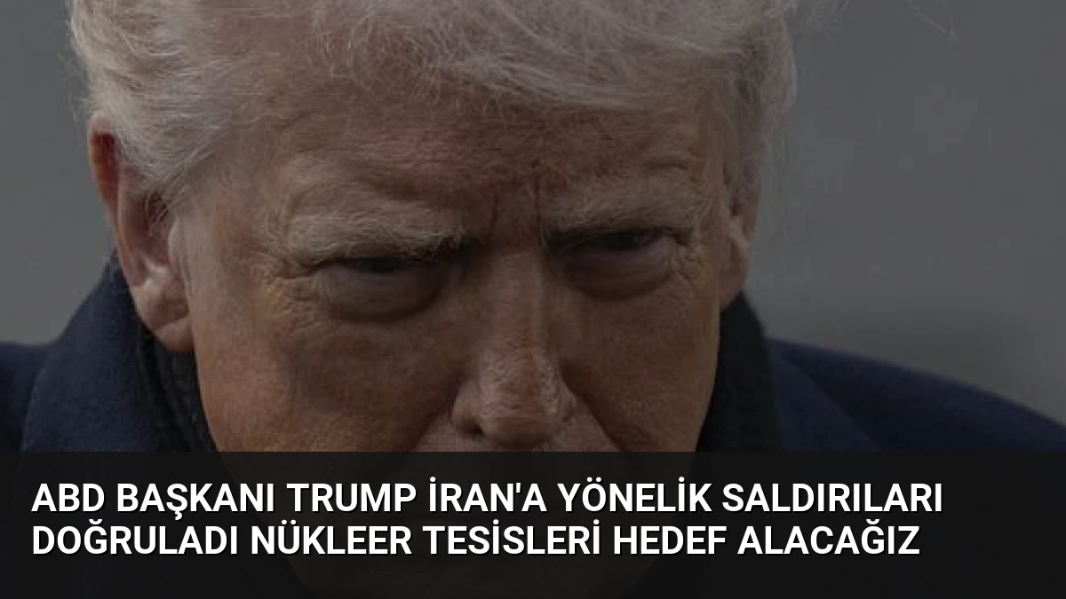 ABD Başkanı Trump İran’a Yönelik Saldırıları Doğruladı Nükleer Tesisleri Hedef Alacağız
