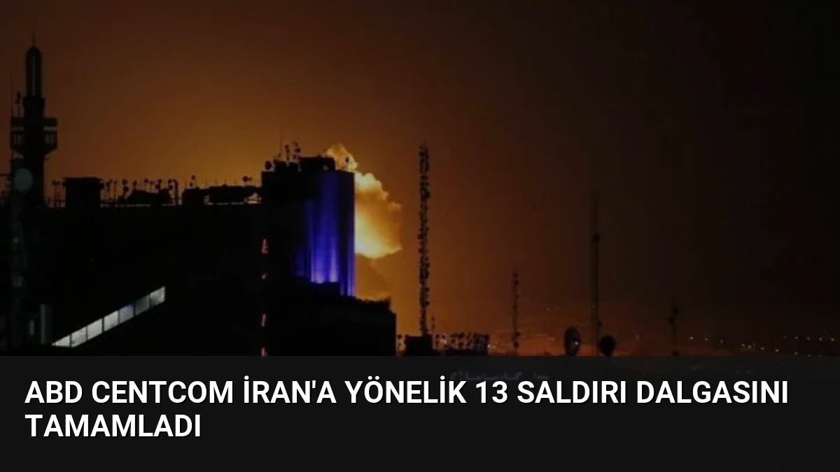 ABD CENTCOM İran’a Yönelik 13 Saldırı Dalgasını Tamamladı