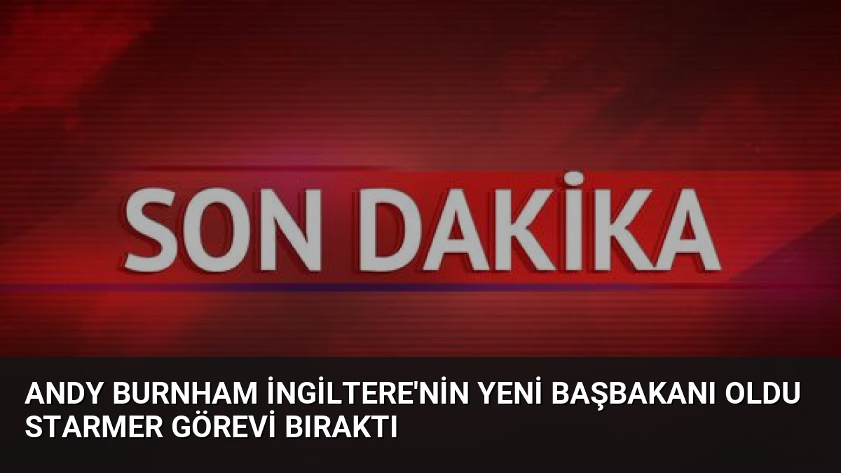 Andy Burnham İngiltere’nin Yeni Başbakanı Oldu Starmer Görevi Bıraktı