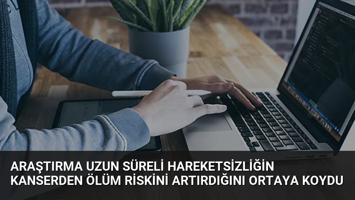 Araştırma Uzun Süreli Hareketsizliğin Kanserden Ölüm Riskini Artırdığını Ortaya Koydu