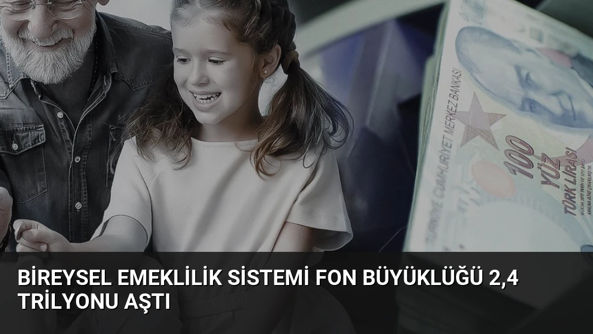 Bireysel Emeklilik Sistemi Fon Büyüklüğü 2,4 Trilyonu Aştı