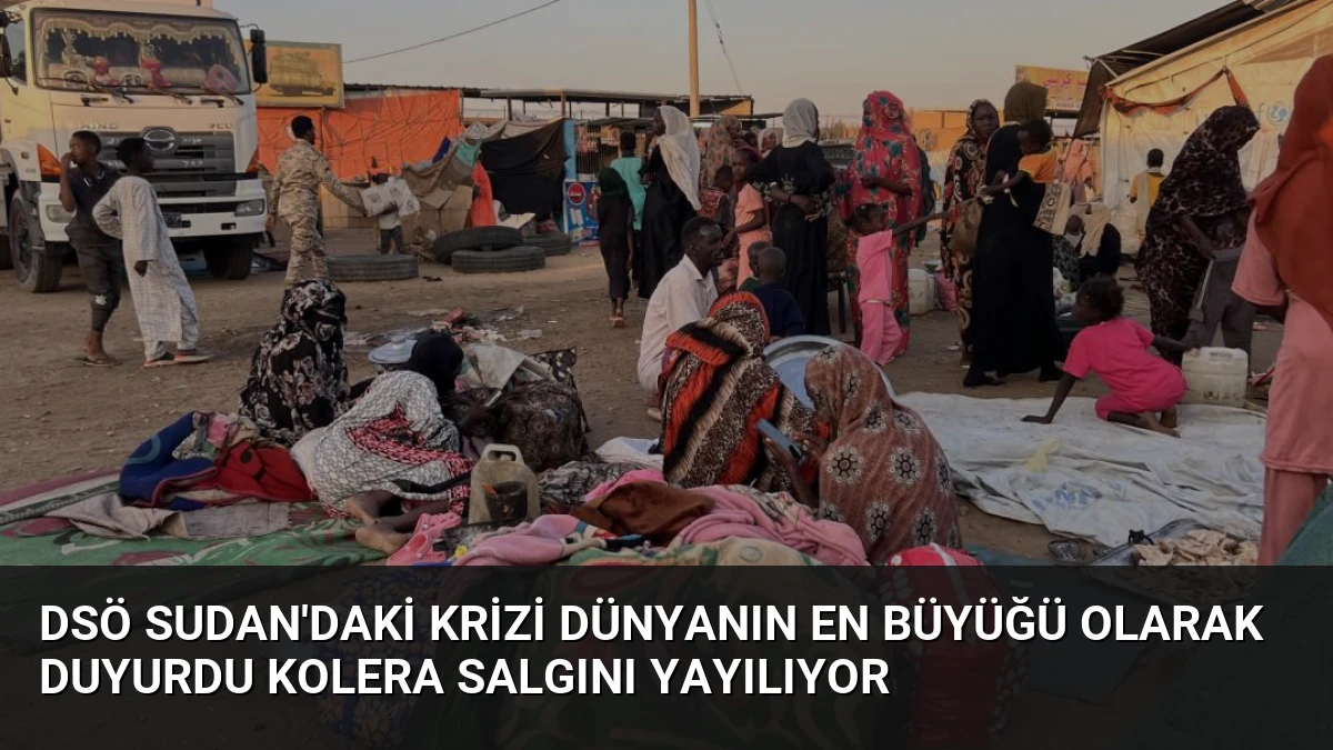 DSÖ Sudan’daki Krizi Dünyanın En Büyüğü Olarak Duyurdu Kolera Salgını Yayılıyor