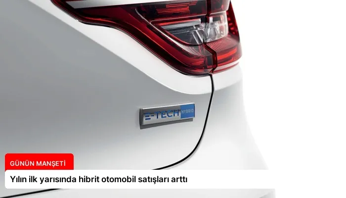 Yılın ilk yarısında hibrit otomobil satışları arttı