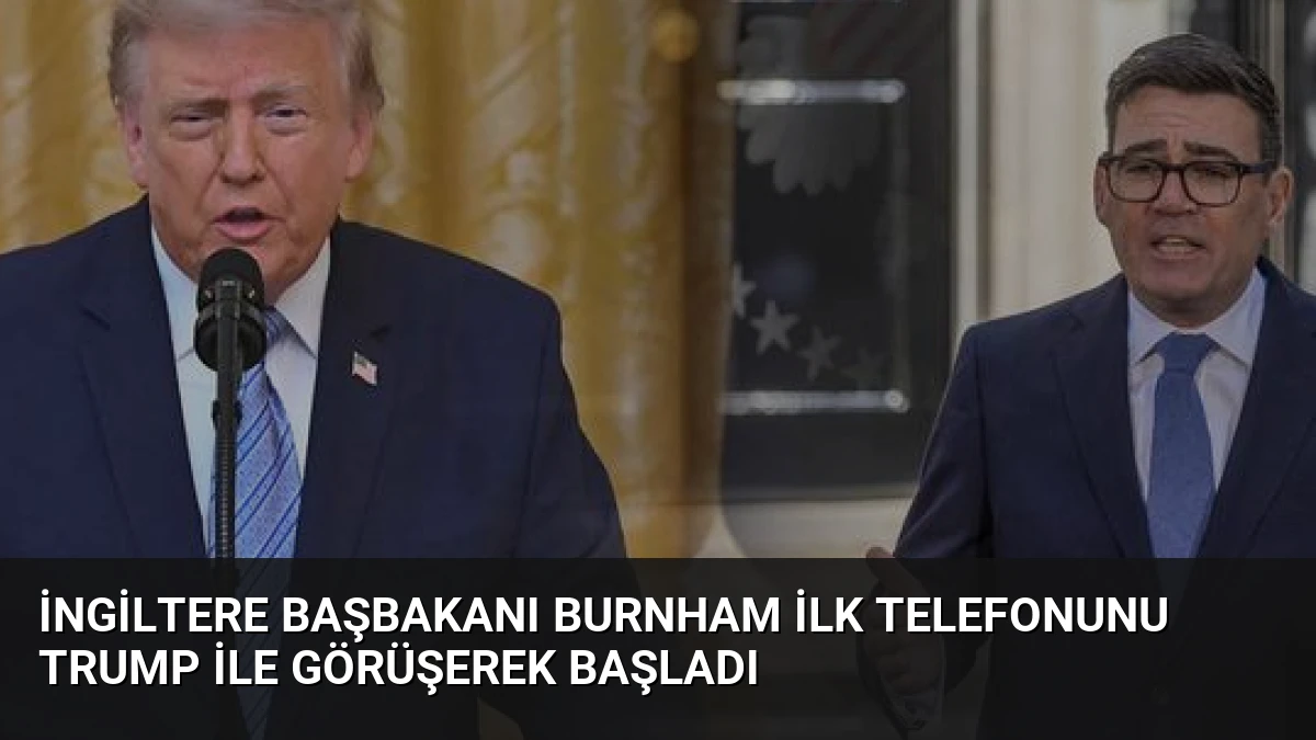 İngiltere Başbakanı Burnham İlk Telefonunu Trump ile Görüşerek Başladı