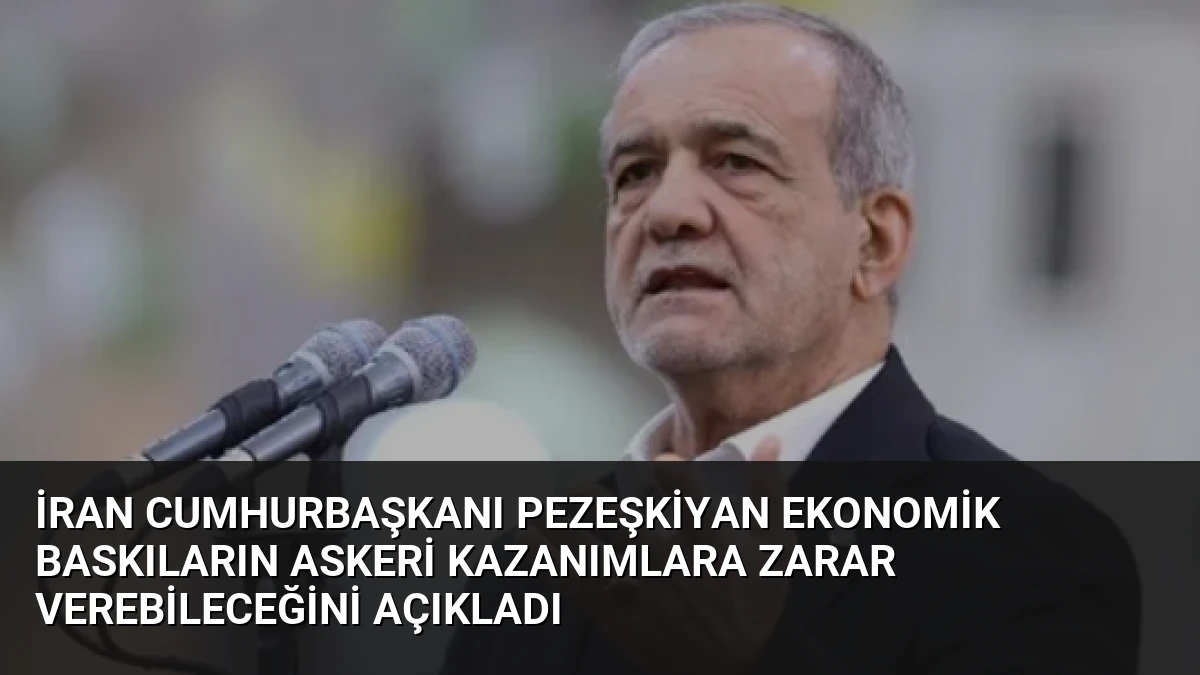 İran Cumhurbaşkanı Pezeşkiyan Ekonomik Baskıların Askeri Kazanımlara Zarar Verebileceğini Açıkladı