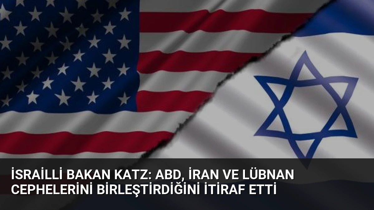 İsrailli Bakan Katz: ABD, İran ve Lübnan Cephelerini Birleştirdiğini İtiraf Etti