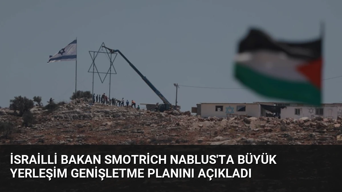 İsrailli Bakan Smotrich Nablus’ta Büyük Yerleşim Genişletme Planını Açıkladı