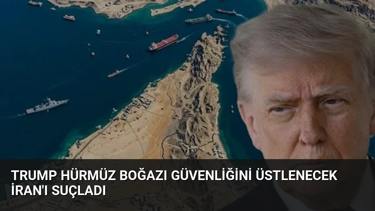 Trump Hürmüz Boğazı Güvenliğini Üstlenecek İran’ı Suçladı