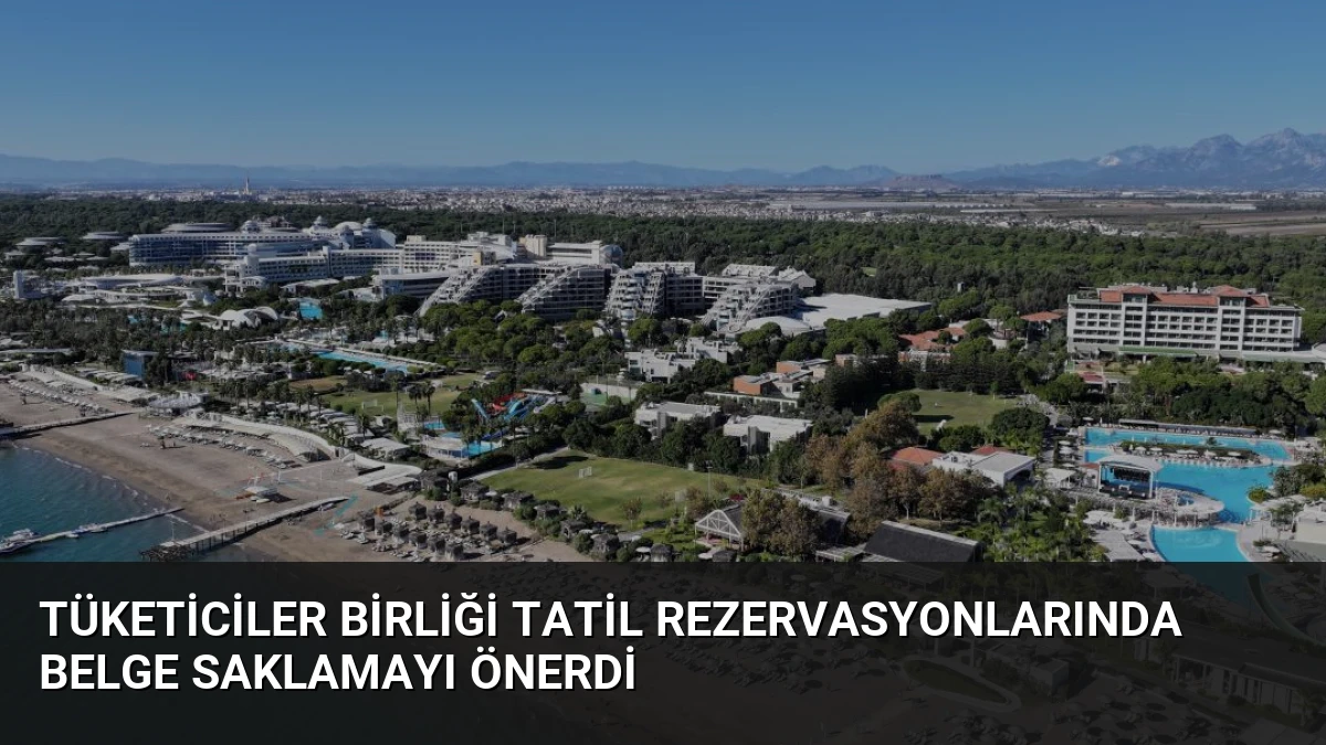 Tüketiciler Birliği Tatil Rezervasyonlarında Belge Saklamayı Önerdi