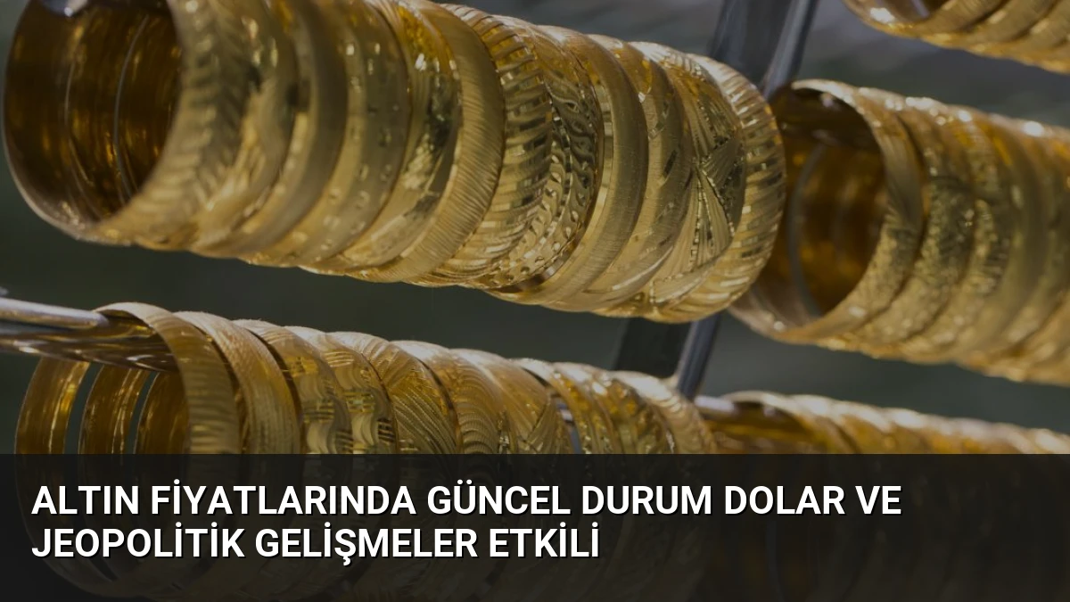 Altın Fiyatlarında Güncel Durum Dolar ve Jeopolitik Gelişmeler Etkili