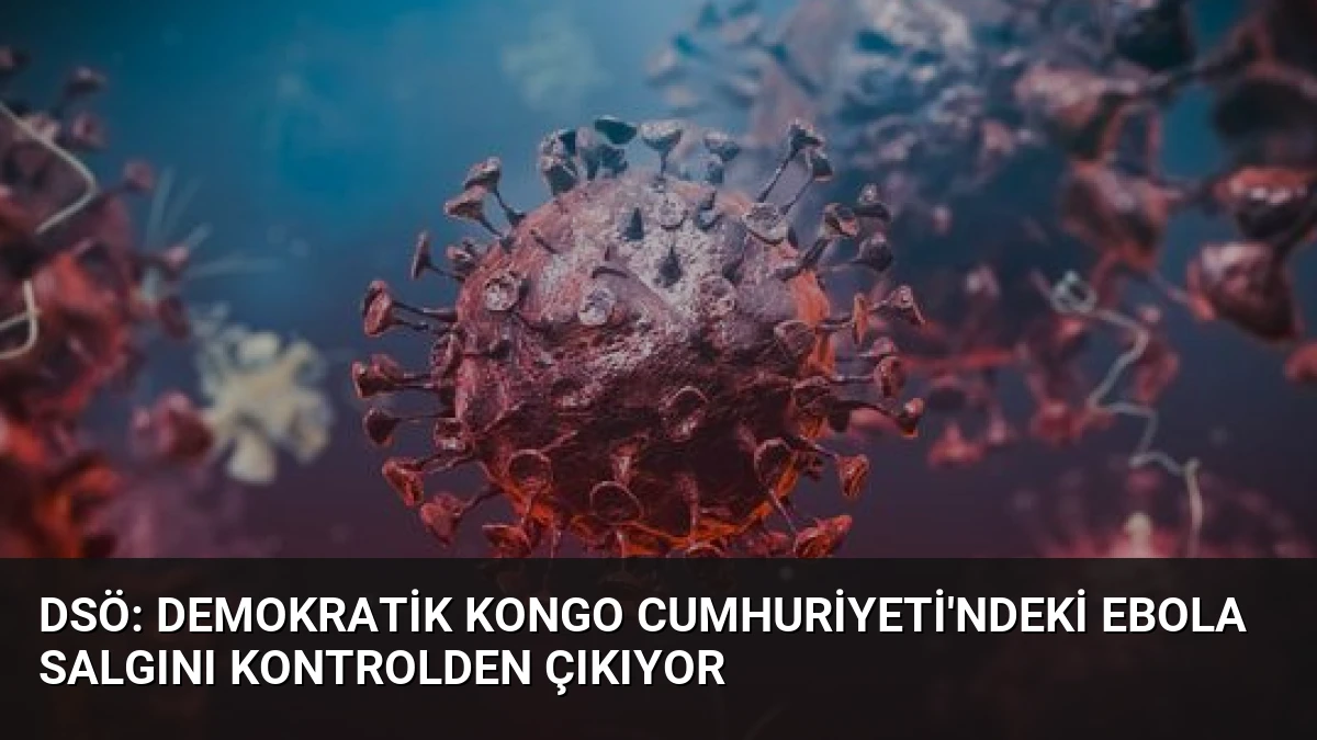 DSÖ: Demokratik Kongo Cumhuriyeti’ndeki Ebola Salgını Kontrolden Çıkıyor
