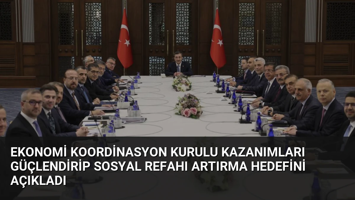 Ekonomi Koordinasyon Kurulu Kazanımları Güçlendirip Sosyal Refahı Artırma Hedefini Açıkladı