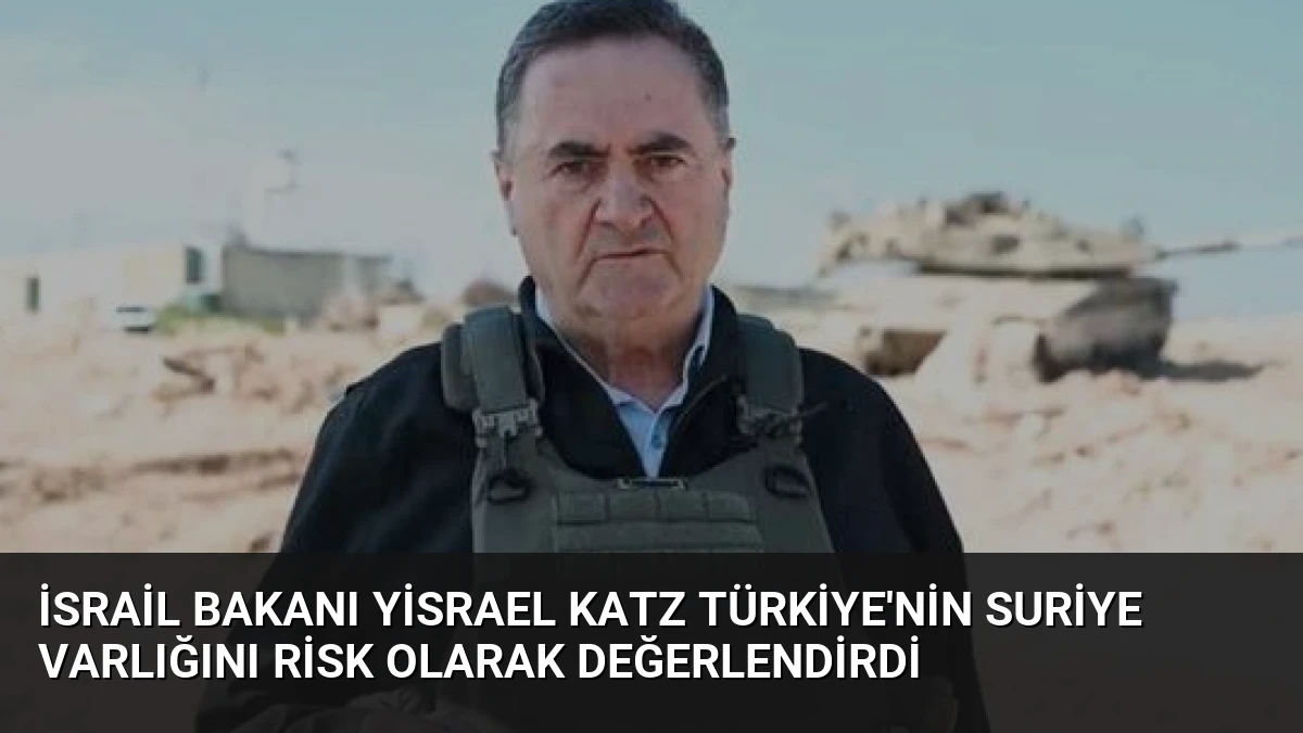İsrail Bakanı Yisrael Katz Türkiye’nin Suriye Varlığını Risk Olarak Değerlendirdi