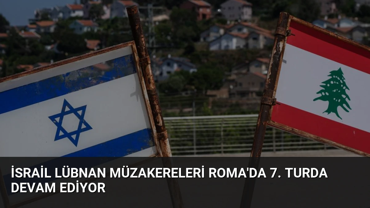 İsrail Lübnan Müzakereleri Roma’da 7. Turda Devam Ediyor