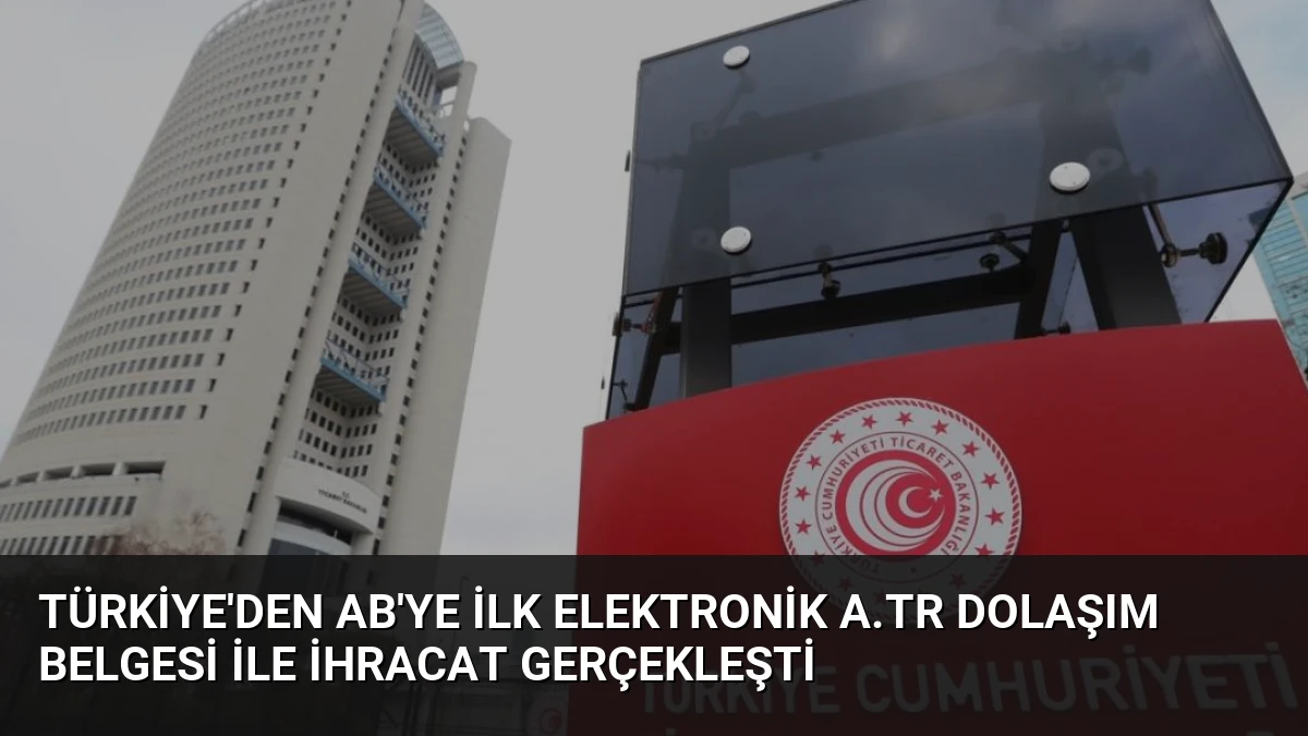 Türkiye’den AB’ye İlk Elektronik A.TR Dolaşım Belgesi İle İhracat Gerçekleşti
