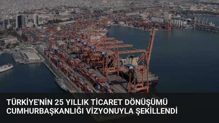 Türkiye’nin 25 Yıllık Ticaret Dönüşümü Cumhurbaşkanlığı Vizyonuyla Şekillendi