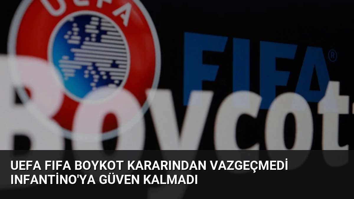 UEFA FIFA boykot kararından vazgeçmedi Infantino’ya güven kalmadı
