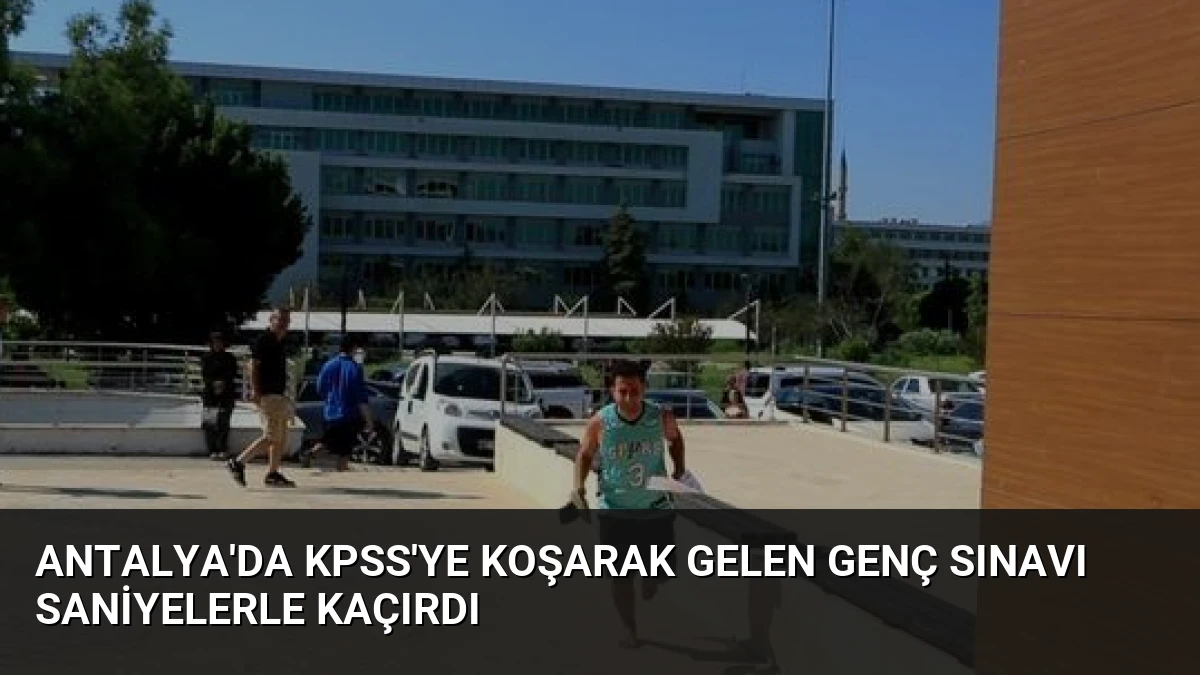 Antalya’da KPSS’ye Koşarak Gelen Genç Sınavı Saniyelerle Kaçırdı