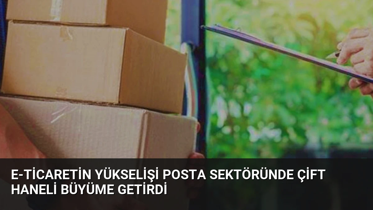 E-ticaretin Yükselişi Posta Sektöründe Çift Haneli Büyüme Getirdi