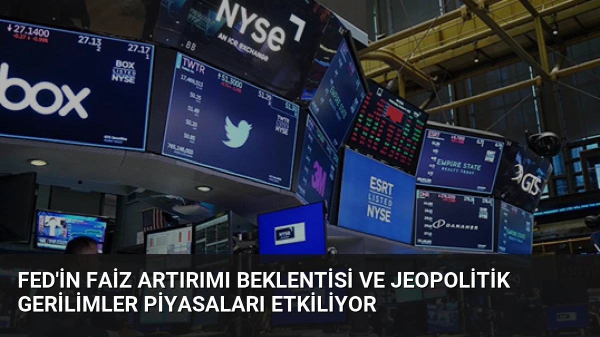 Fed’in Faiz Artırımı Beklentisi ve Jeopolitik Gerilimler Piyasaları Etkiliyor