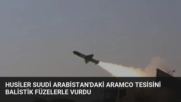 Husiler Suudi Arabistan’daki Aramco Tesisini Balistik Füzelerle Vurdu