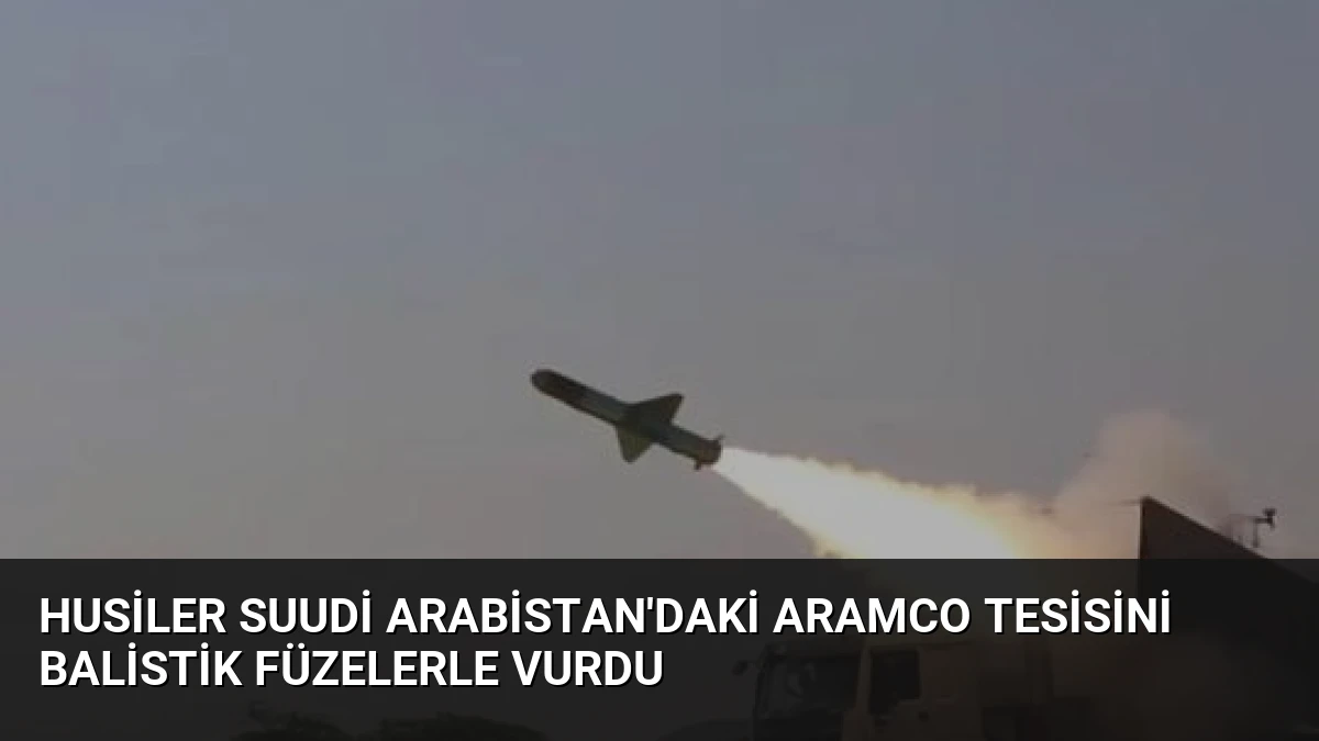 Husiler Suudi Arabistan’daki Aramco Tesisini Balistik Füzelerle Vurdu