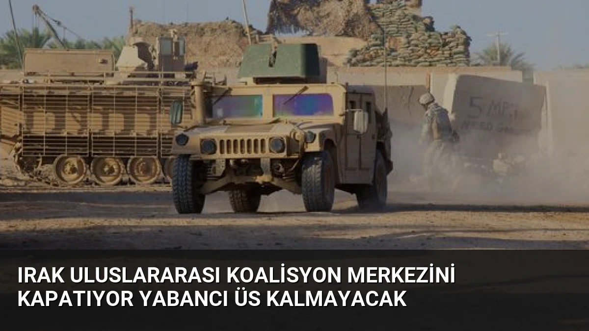 Irak Uluslararası Koalisyon Merkezini Kapatıyor Yabancı Üs Kalmayacak
