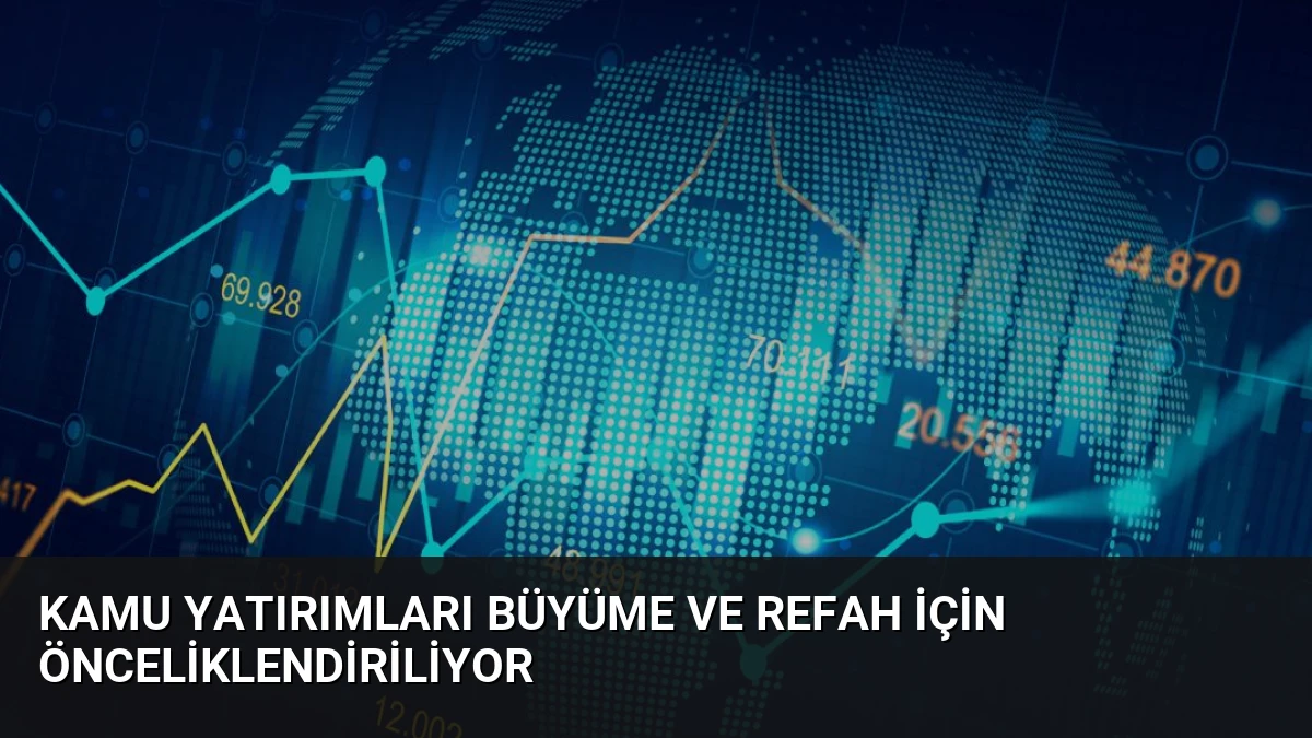 Kamu Yatırımları Büyüme ve Refah İçin Önceliklendiriliyor