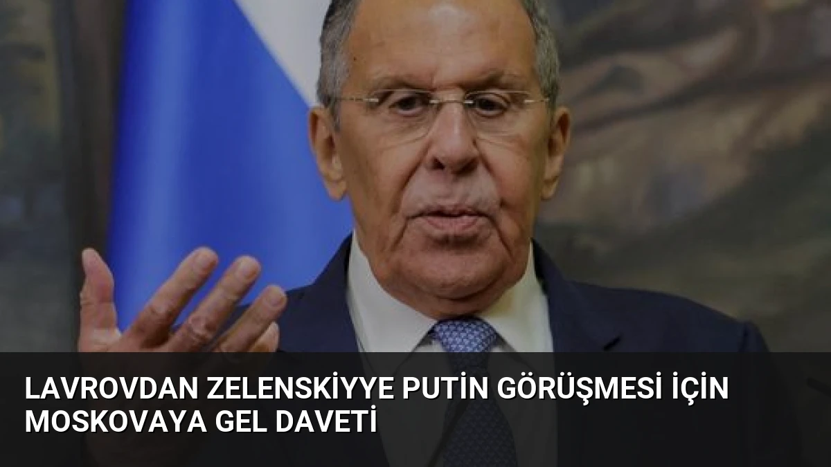 Lavrovdan Zelenskiyye Putin Görüşmesi İçin Moskovaya Gel Daveti