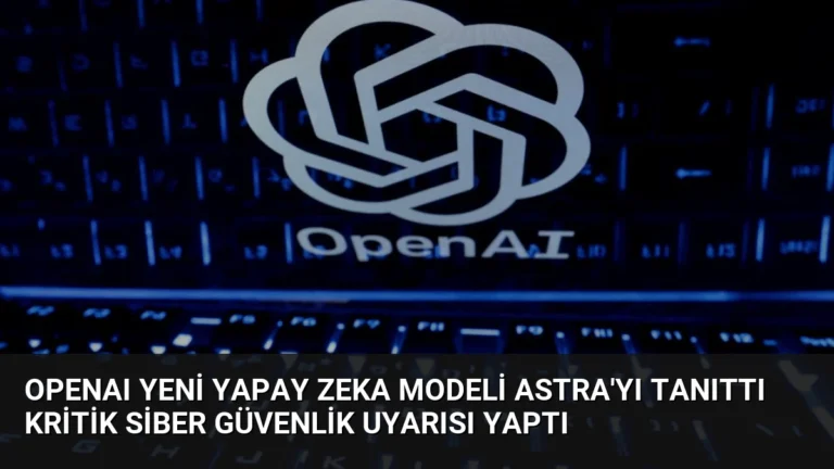 OpenAI Yeni Yapay Zeka Modeli Astra’yı Tanıttı Kritik Siber Güvenlik Uyarısı Yaptı