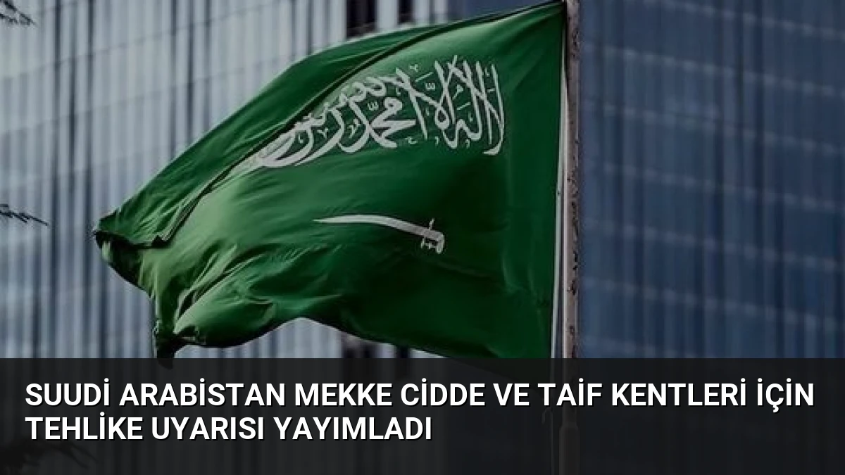 Suudi Arabistan Mekke Cidde ve Taif Kentleri İçin Tehlike Uyarısı Yayımladı
