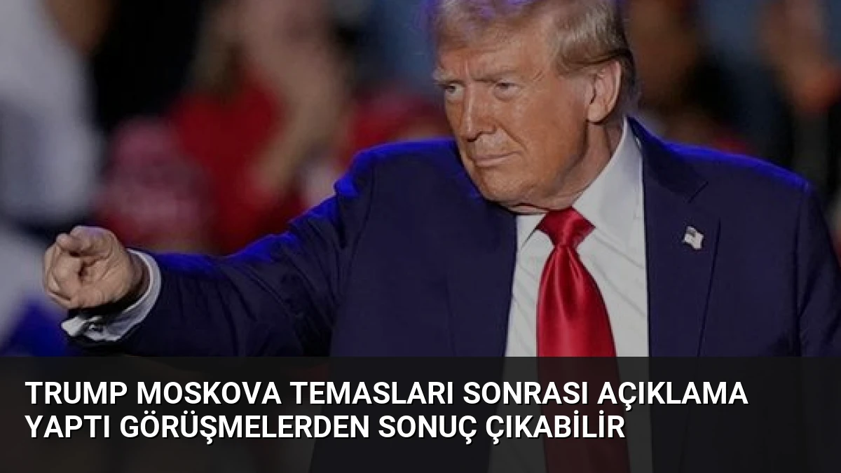 Trump Moskova Temasları Sonrası Açıklama Yaptı Görüşmelerden Sonuç Çıkabilir
