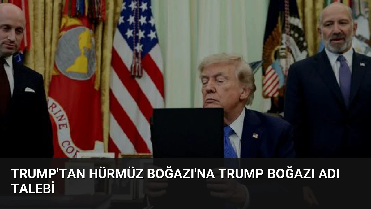 Trump’tan Hürmüz Boğazı’na Trump Boğazı Adı Talebi