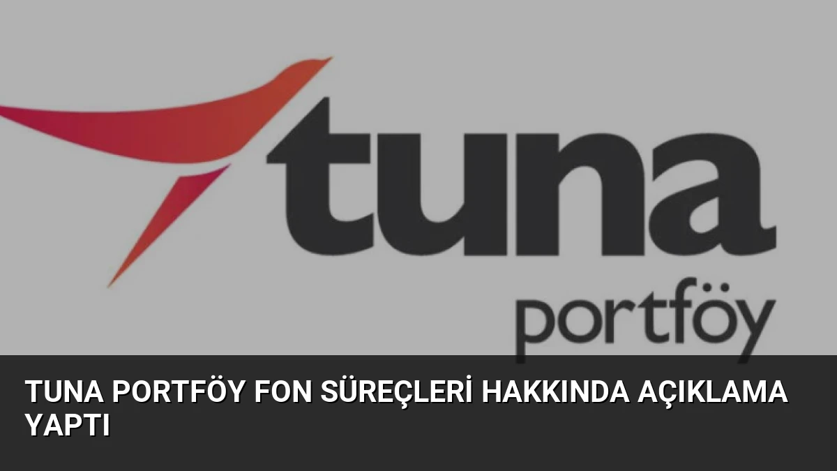 Tuna Portföy fon süreçleri hakkında açıklama yaptı
