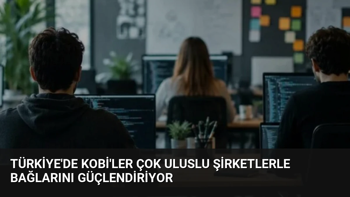 Türkiye’de KOBİ’ler Çok Uluslu Şirketlerle Bağlarını Güçlendiriyor