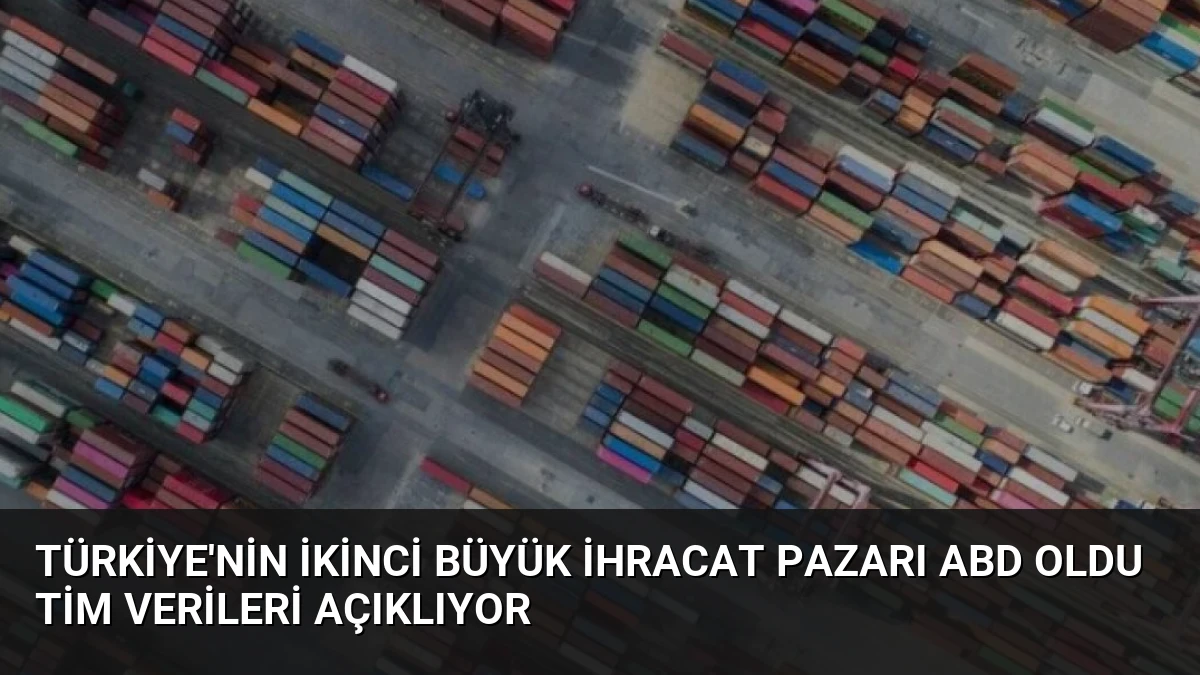 Türkiye’nin İkinci Büyük İhracat Pazarı ABD Oldu TİM Verileri Açıklıyor