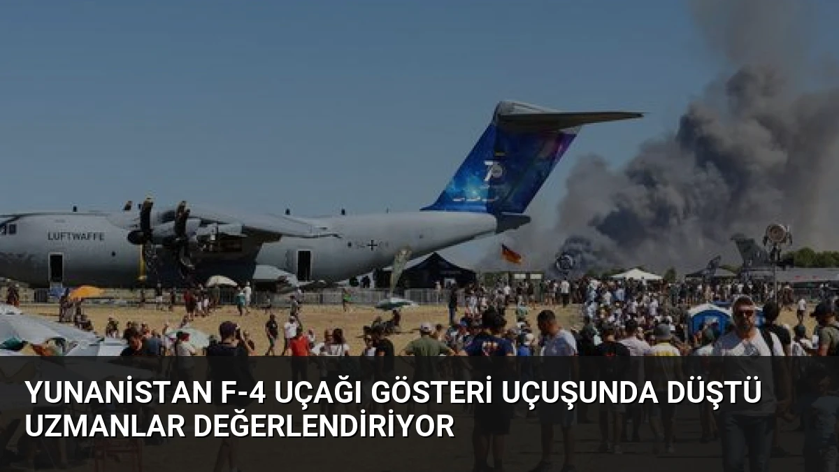 Yunanistan F-4 Uçağı Gösteri Uçuşunda Düştü Uzmanlar Değerlendiriyor