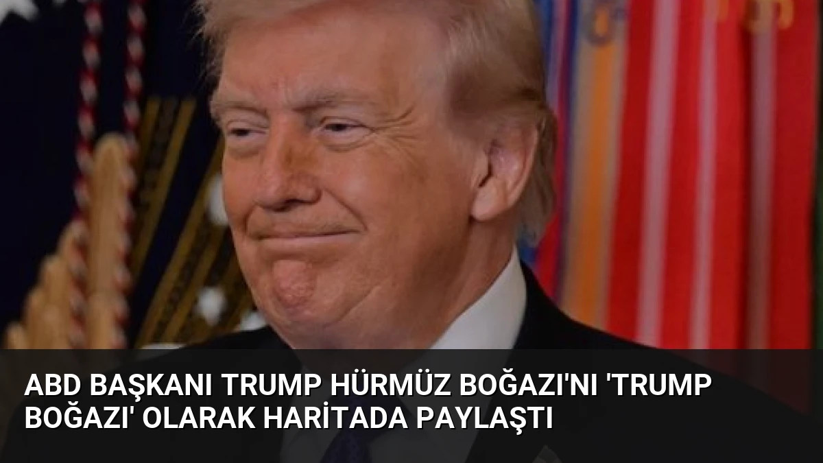 ABD Başkanı Trump Hürmüz Boğazı’nı ‘Trump Boğazı’ Olarak Haritada Paylaştı