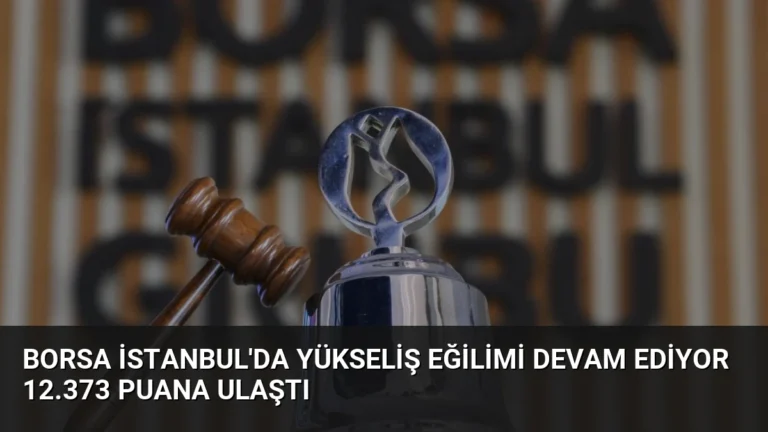 Borsa İstanbul’da Yükseliş Eğilimi Devam Ediyor 12.373 Puana Ulaştı