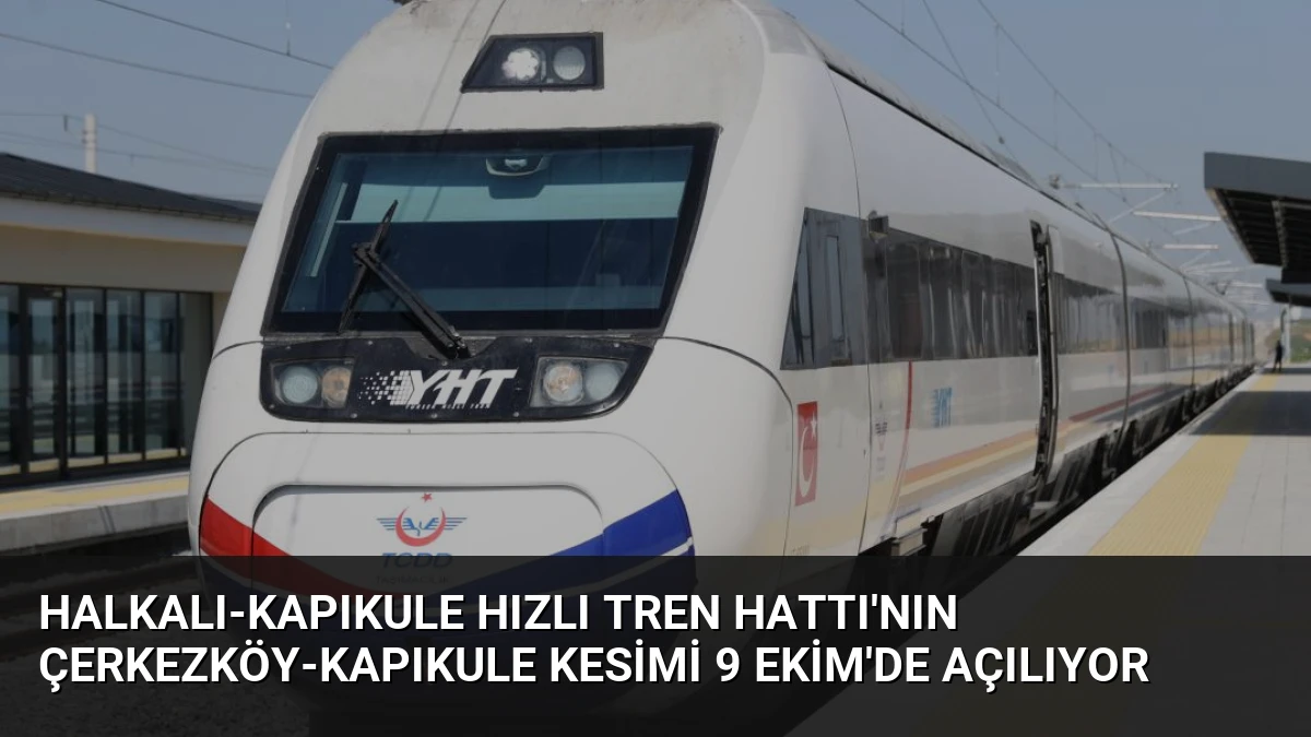 Halkalı-Kapıkule Hızlı Tren Hattı’nın Çerkezköy-Kapıkule Kesimi 9 Ekim’de Açılıyor