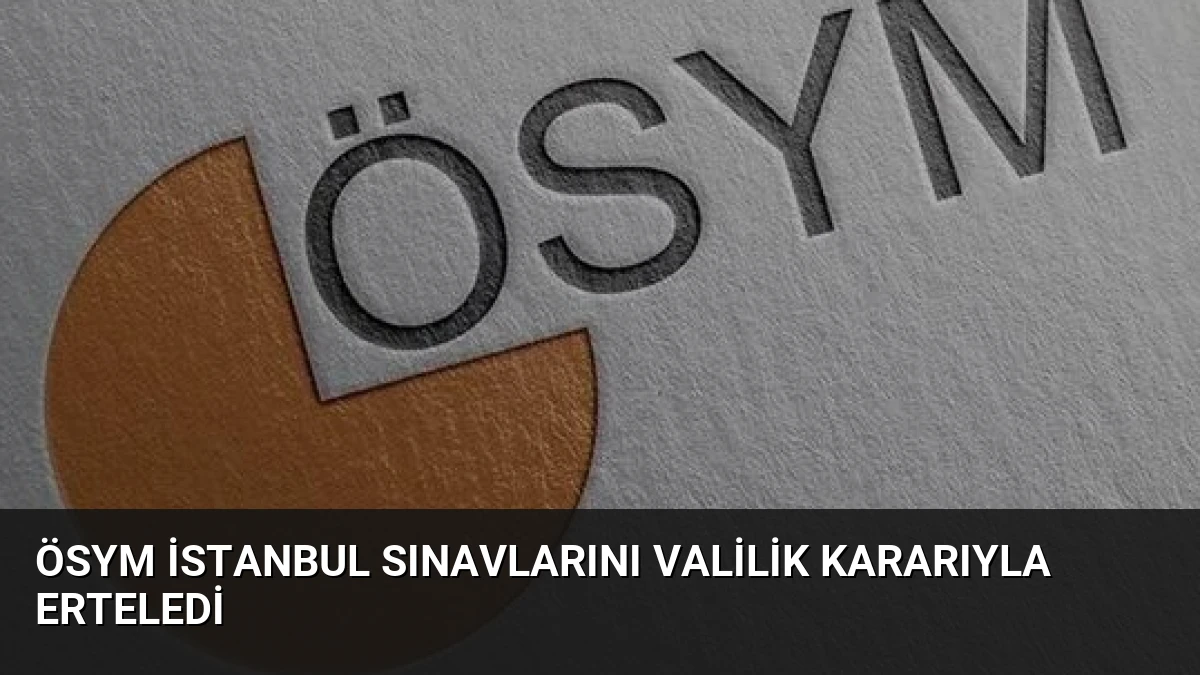 ÖSYM İstanbul Sınavlarını Valilik Kararıyla Erteledi