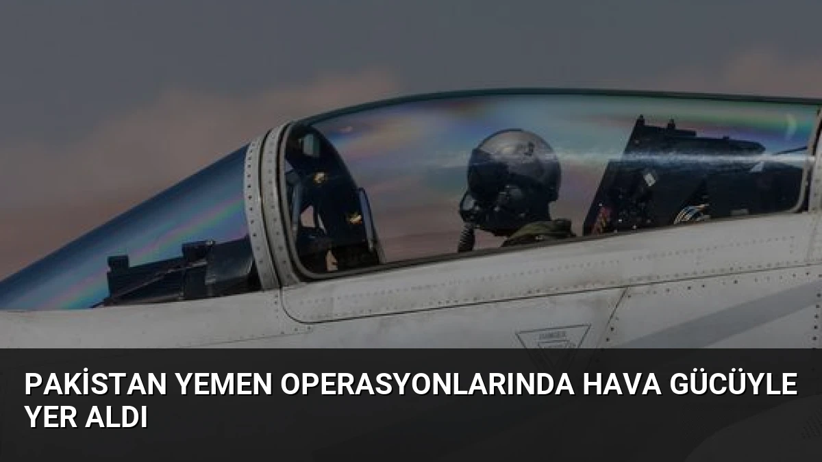 Pakistan Yemen Operasyonlarında Hava Gücüyle Yer Aldı