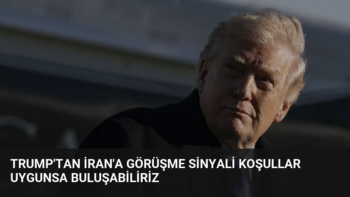 Trump’tan İran’a Görüşme Sinyali Koşullar Uygunsa Buluşabiliriz